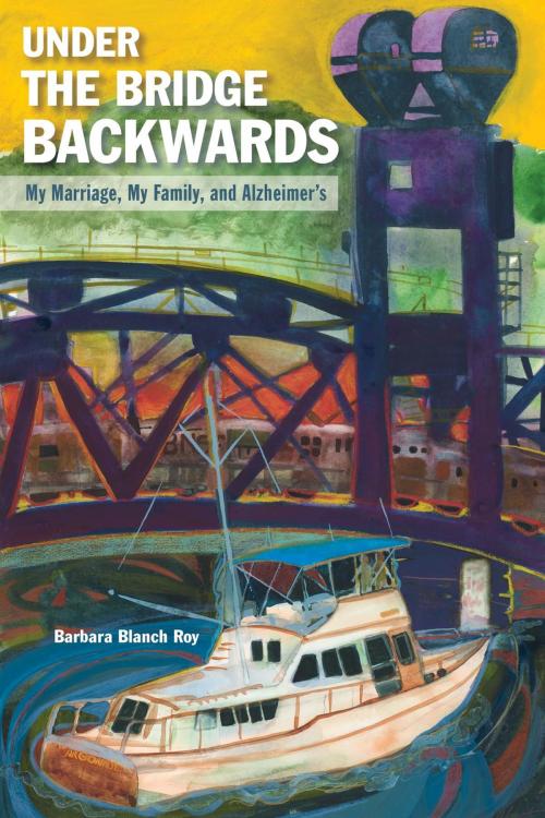 Cover of the book Under the Bridge Backwards: My Marriage, My Family, and Alzheimer's by Barbara Blanch Roy, 7T Books