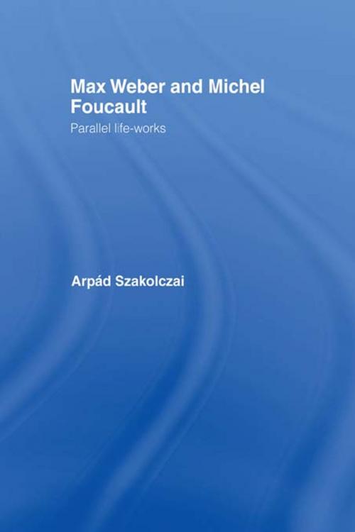 Cover of the book Max Weber and Michel Foucault by Arpad Szakolczai, Taylor and Francis