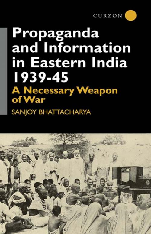 Cover of the book Propaganda and Information in Eastern India 1939-45 by Sanjoy Bhattacharya, Taylor and Francis