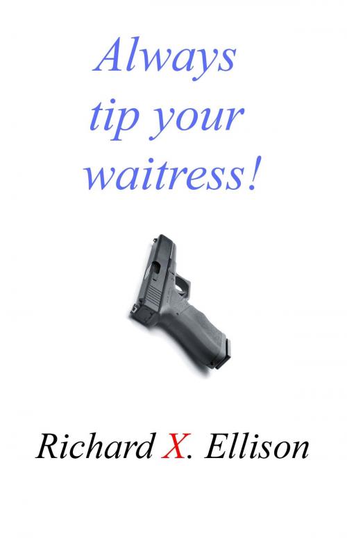Cover of the book Always Tip Your Waitress by Richard X. Ellison, Richard X. Ellison
