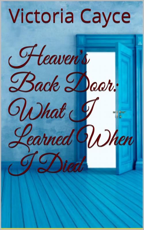 Cover of the book Heaven’s Back Door: What I learned When I Died by Victoria Cayce, Victoria Cayce