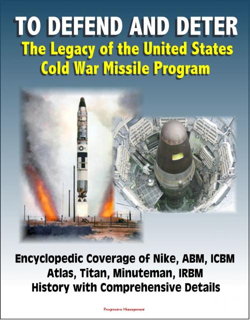 Cover of the book To Defend and Deter: The Legacy of the United States Cold War Missile Program - Encyclopedic Coverage of Nike, ABM, ICBM, Atlas, Titan, Minuteman, IRBM History with Comprehensive Details by Progressive Management, Progressive Management