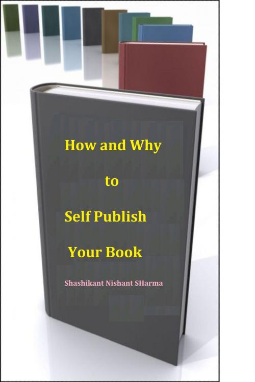 Cover of the book How and Why to Self-Publish your Book and Ebook by Shashikant Nishant Sharma, Shashikant Nishant Sharma