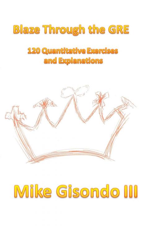 Cover of the book Blaze Through the GRE 120 Quantitative Exercises and Explanations by Mike Gisondo III, Mike Gisondo III