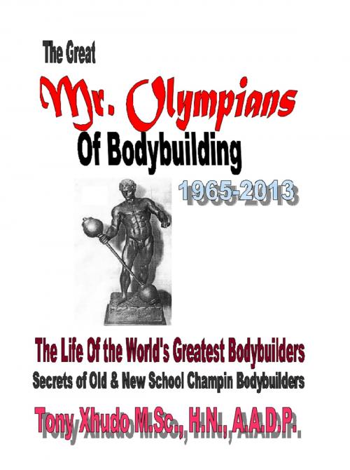 Cover of the book The Great Mr. Olympians of Bodybuilding 1965-2013 by Tony Xhudo M.S., H.N., Dawn Xhudo