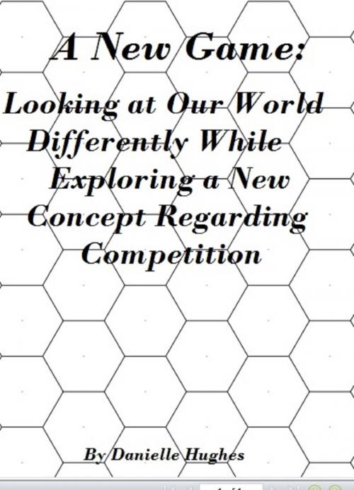 Cover of the book A New Game: Looking at Our World Differently While Exploring a New Concept Regarding Competition by Danielle Hughes, Danielle Hughes