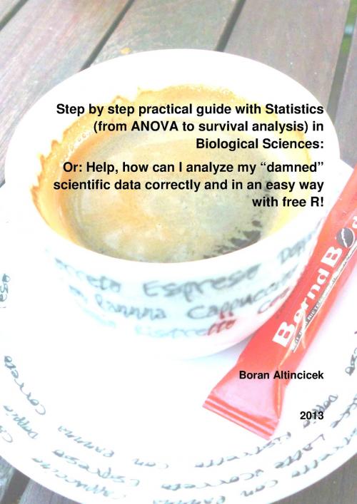 Cover of the book Step by step practical guide with Statistics (from ANOVA to survival analysis) in Biological Sciences: Or: Help, how can I analyze my “damned” scientific data correctly and in an easy way with free R! by Boran Altincicek, Boran Altincicek