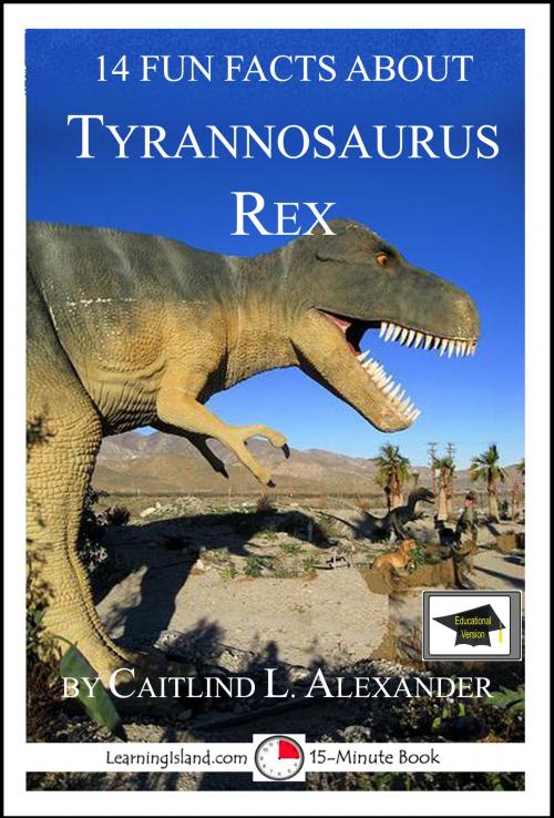 Cover of the book 14 Fun Facts About Tyrannosaurus Rex: Educational Version by Caitlind L. Alexander, LearningIsland.com