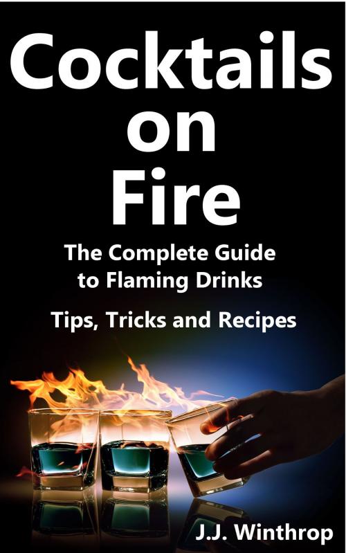 Cover of the book Cocktails on Fire: The Complete Guide to Flaming Drinks - Tips, Tricks and Recipes by J.J. Winthrop, J.J. Winthrop
