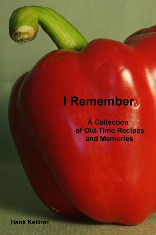 Cover of the book I Remember: A Collection of Old-Time Recipes and Memories by Hank Kellner, Hank Kellner