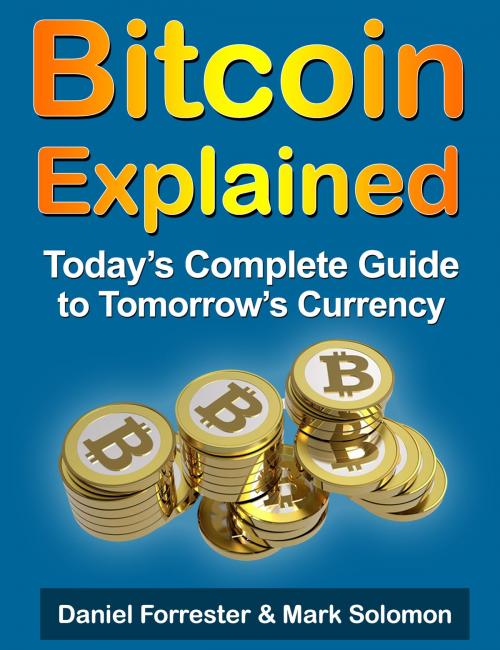 Cover of the book Bitcoin Explained: Today's Complete Guide to Tomorrow's Currency by Daniel Forrester, GR Media
