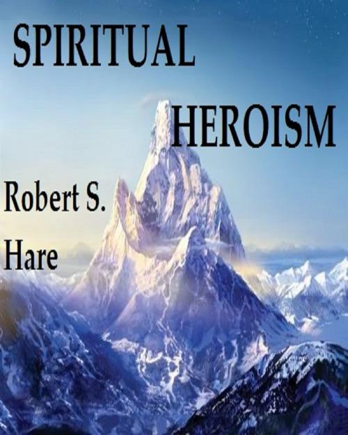 Cover of the book Spiritual Heroism by Robert S. Hare, Robert S. Hare