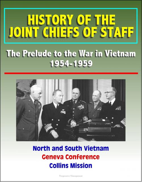 Cover of the book History of the Joint Chiefs of Staff: The Prelude to the War in Vietnam 1954-1959 - North and South Vietnam, Geneva Conference, Collins Mission by Progressive Management, Progressive Management