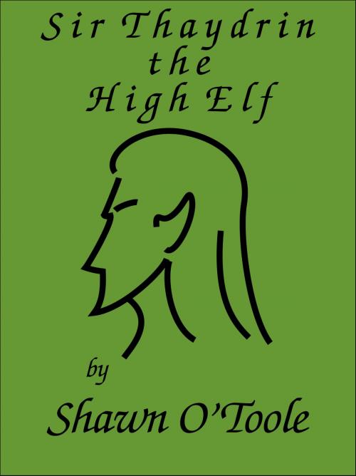 Cover of the book Sir Thaydrin the High Elf by Shawn O'Toole, Shawn O'Toole