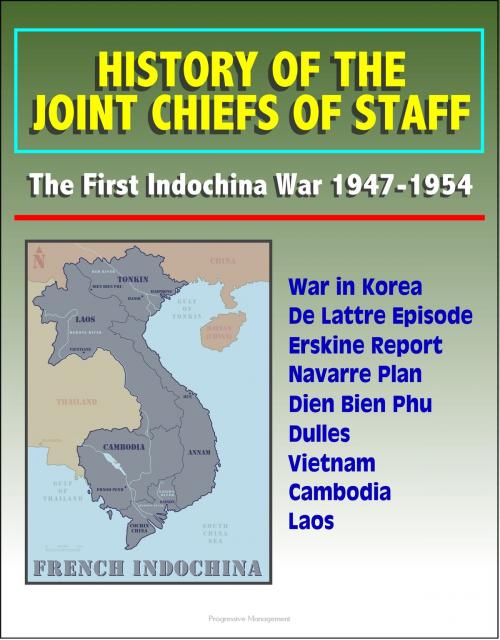 Cover of the book History of the Joint Chiefs of Staff: The First Indochina War 1947-1954 - War in Korea, De Lattre Episode, Erskine Report, Navarre Plan, Dien Bien Phu, Dulles, Vietnam, Cambodia, Laos by Progressive Management, Progressive Management