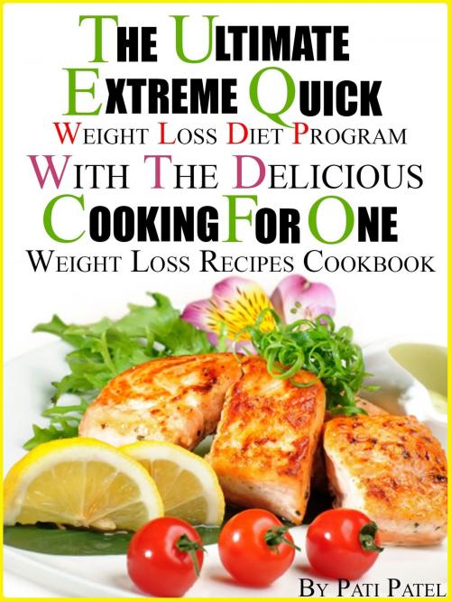 Cover of the book The Ultimate Extreme Quick Weight Loss Diet Program With The Delicious Cooking For One Weight Loss Recipes Cookbook by Pati Patel, Pati Patel