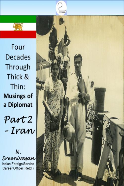 Cover of the book Four Decades Through Thick & Thin: Musings of a Diplomat Part Two - Iran by N Sreenivasan, N Sreenivasan