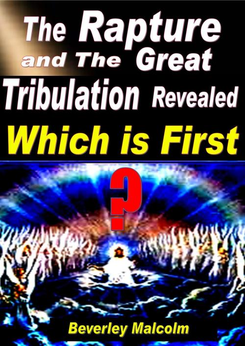 Cover of the book The Rapture and The Great Tribulation Revealed: Which is First? by Beverley Malcolm, Beverley Malcolm