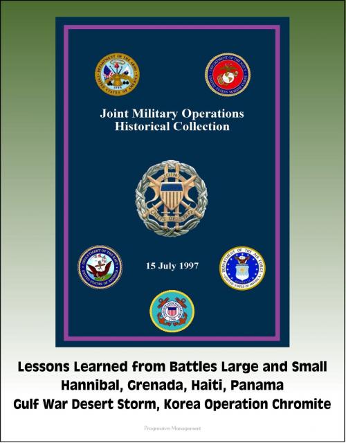 Cover of the book Joint Military Operations Historical Collection: Lessons Learned from Battles Large and Small, Hannibal, Grenada, Haiti, Panama, Gulf War Desert Storm, Korea Operation Chromite by Progressive Management, Progressive Management