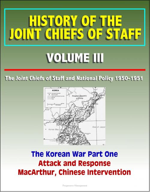 Cover of the book History of the Joint Chiefs of Staff: Volume III: The Joint Chiefs of Staff and National Policy 1950 - 1951, The Korean War Part One - Attack and Response, MacArthur, Chinese Intervention by Progressive Management, Progressive Management