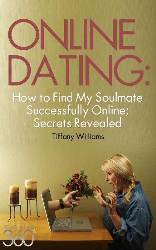 Cover of the book Online Dating: How to Successfully Find My Soulmate Online; Secrets Revealed by Tiffany Williams, Relationships360° Marketing Group