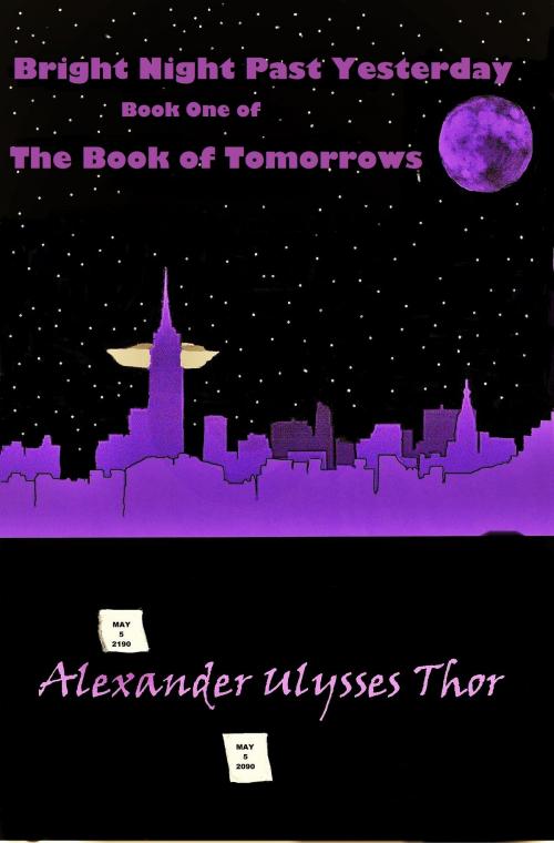 Cover of the book Bright Night Past Yesterday: Book One of The Book of Tomorrows by Alexander Ulysses Thor, Alexander Ulysses Thor