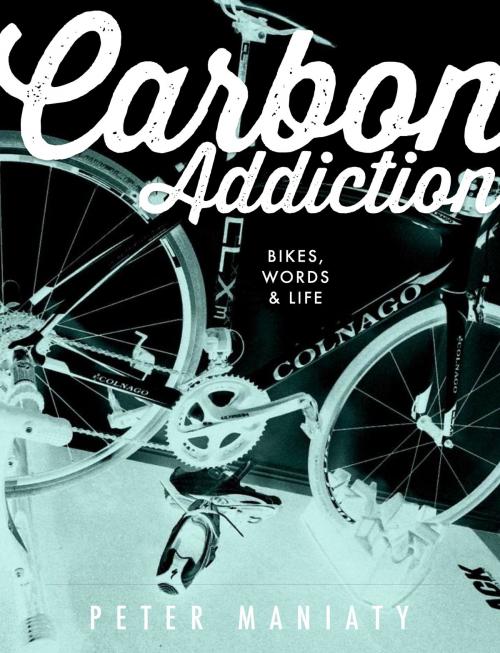 Cover of the book Carbon Addiction: Bikes, Words & Life by Peter Maniaty, Peter Maniaty