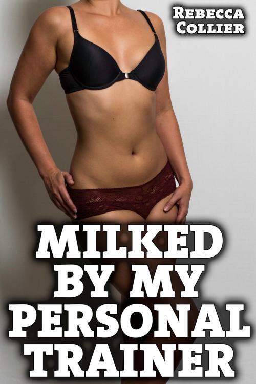 Cover of the book Milked By My Personal Trainer by Rebecca Collier, Rebecca Collier
