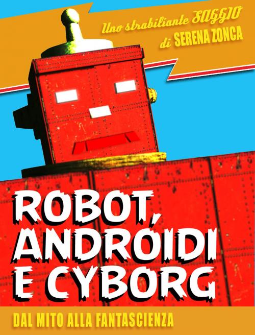Cover of the book Robot, androidi e cyborg. Dal mito alla fantascienza by Serena Zonca, Serena Zonca
