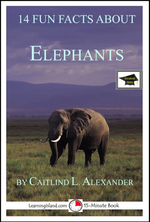 Cover of the book 14 Fun Facts About Elephants: Educational Version by Caitlind L. Alexander, LearningIsland.com