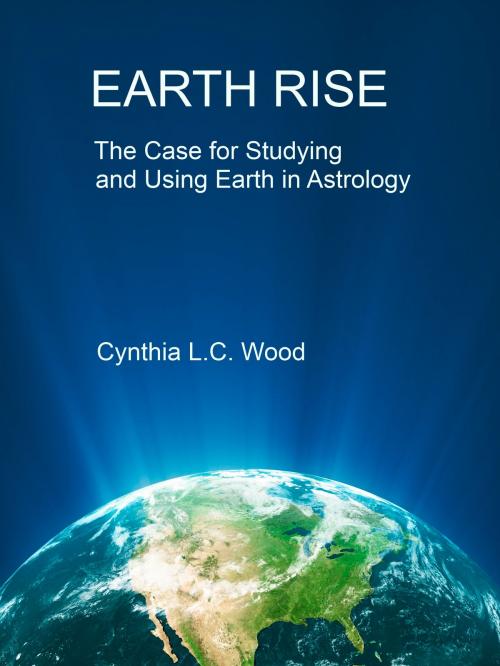Cover of the book Earth Rise The Case for Studying and Using Earth in Astrology by Cynthia L.C. Wood, Cynthia L.C. Wood