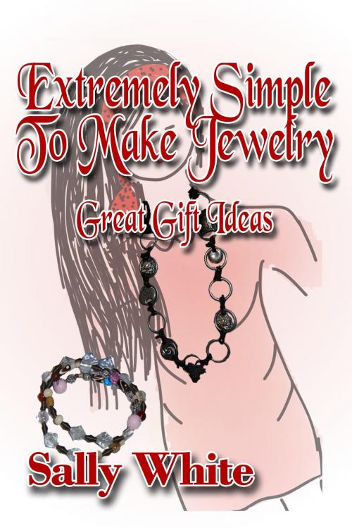 Cover of the book Extremely Simple To Make Jewelry: Great Gift Ideas by Sally White, Sally White