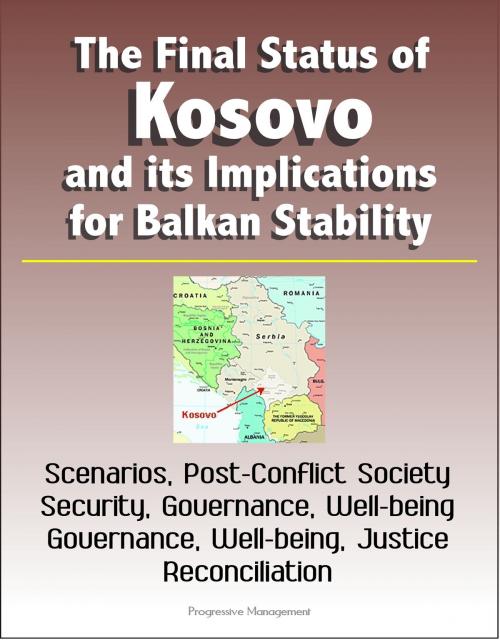 Cover of the book The Final Status of Kosovo and its Implications for Balkan Stability: Scenarios, Post-Conflict Society, Security, Governance, Well-being, Justice and Reconciliation by Progressive Management, Progressive Management