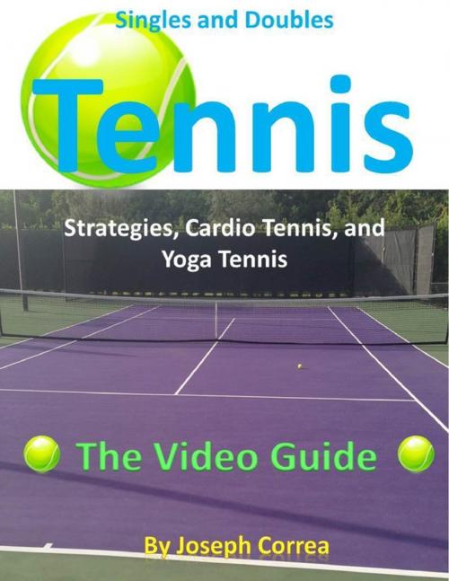 Cover of the book Singles and Doubles Tennis Strategies, Cardio Tennis, and Yoga Tennis: The Video Guide by Joseph Correa, Lulu.com