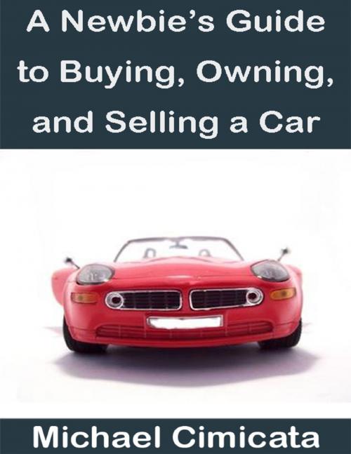 Cover of the book A Newbie's Guide to Buying, Owning, and Selling a Car by Michael Cimicata, Lulu.com