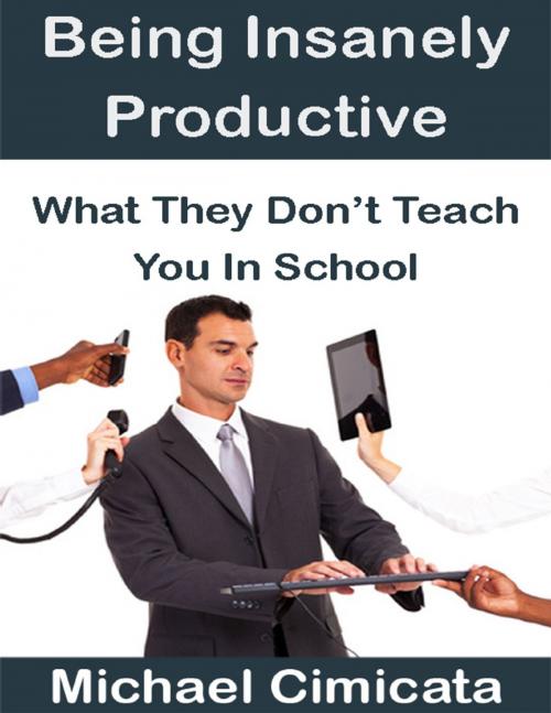 Cover of the book Being Insanely Productive: What They Don't Teach You In School by Michael Cimicata, Lulu.com