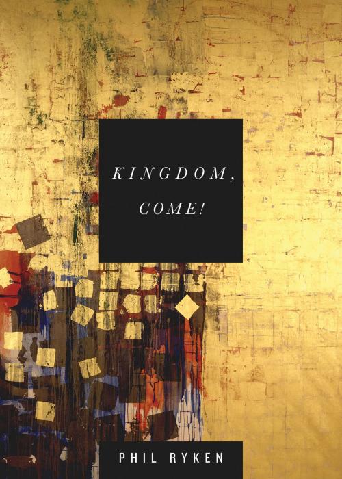 Cover of the book Kingdom, Come! by Philip Graham Ryken, Crossway
