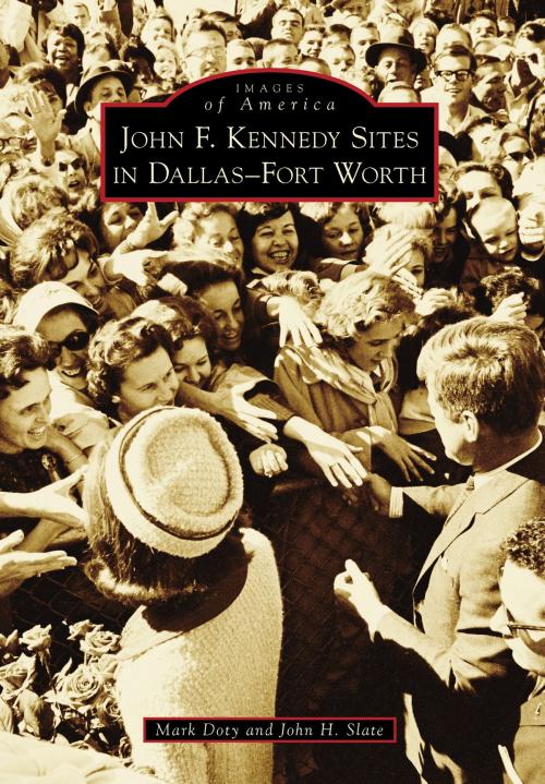 Cover of the book John F. Kennedy Sites in Dallas-Fort Worth by John H. Slate, Mark Doty, Arcadia Publishing Inc.