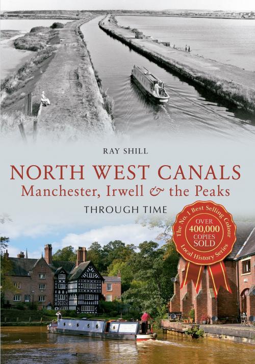 Cover of the book North West Canals Manchester, Irwell and the Peaks Through Time by Ray Shill, Amberley Publishing