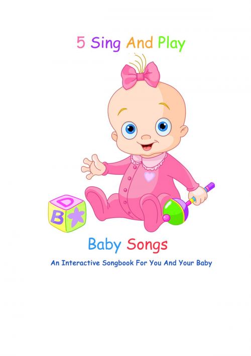 Cover of the book 5 Sing And Play Baby Songs - An Interactive Songbook For You And Your Baby by Sarah Jackson, eBookIt.com