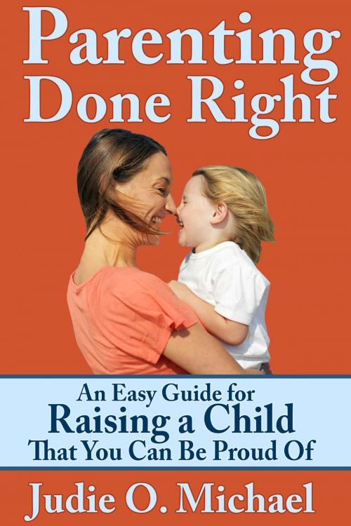 Cover of the book Parenting Done Right: An Easy Guide for Raising a Child That You Can Be Proud of by Judie O. Michael, eBookIt.com