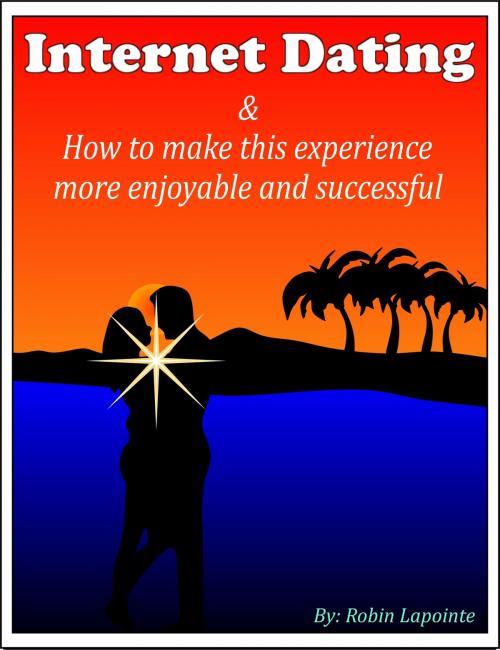 Cover of the book Internet Dating & How to Make This Experience More Enjoyable and Successful by Robin Lapointe, eBookIt.com