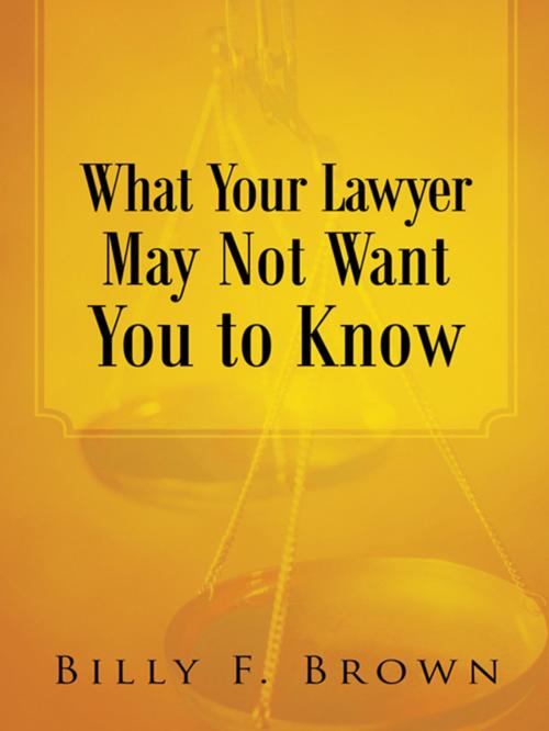 Cover of the book What Your Lawyer May Not Want You to Know by Billy F. Brown, Abbott Press