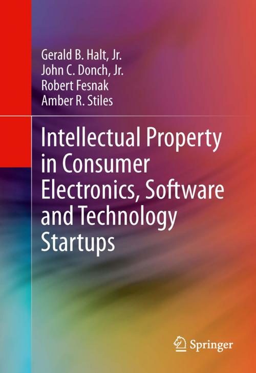 Cover of the book Intellectual Property in Consumer Electronics, Software and Technology Startups by Gerald B. Halt, Jr., Amber R. Stiles, John C. Donch, Jr., Robert Fesnak, Springer New York