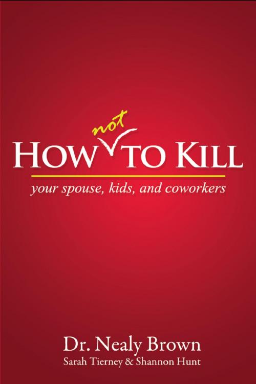 Cover of the book How Not To Kill: Your Spouse, Coworkers, and Kids by Dr. Nealy Brown, Sarah Tierney, Shannon Hunt, BookBaby
