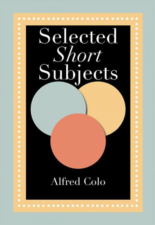 Cover of the book Selected Short Subjects by Alfred Colo, Xlibris US