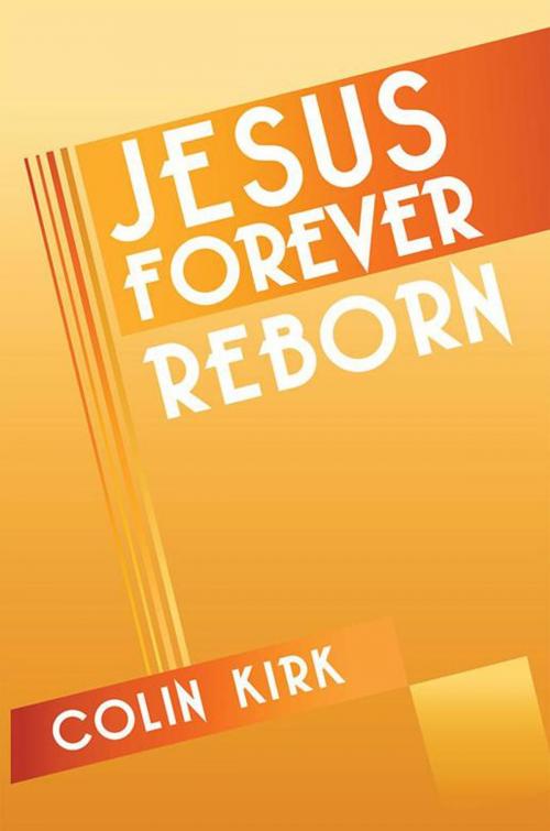 Cover of the book Jesus Forever Reborn by Colin Kirk, Xlibris UK