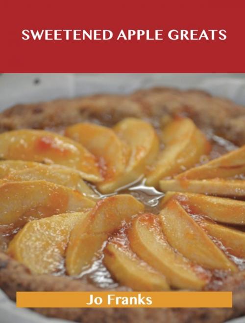 Cover of the book Sweetened Apple Greats: Delicious Sweetened Apple Recipes, The Top 98 Sweetened Apple Recipes by Jo Franks, Emereo Publishing