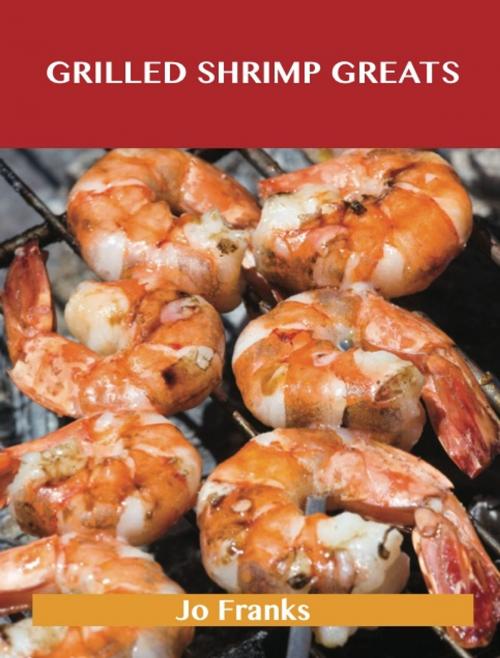 Cover of the book Grilled Shrimp Greats: Delicious Grilled Shrimp Recipes, The Top 40 Grilled Shrimp Recipes by Jo Franks, Emereo Publishing
