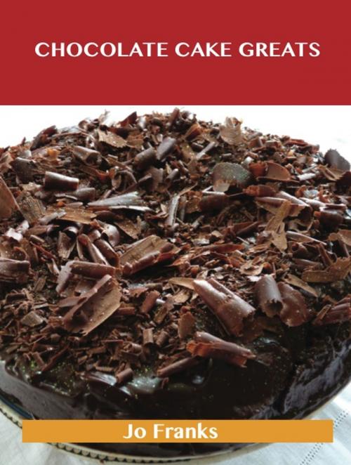 Cover of the book Chocolate Cake Greats: Delicious Chocolate Cake Recipes, The Top 74 Chocolate Cake Recipes by Jo Franks, Emereo Publishing